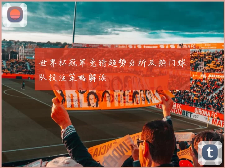 世界杯冠军竞猜趋势分析及热门球队投注策略解读