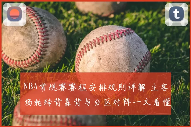 NBA常规赛赛程安排规则详解 主客场轮转背靠背与分区对阵一文看懂