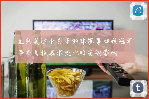 里约奥运会男子铅球赛事回顾冠军争夺与技战术变化对备战影响