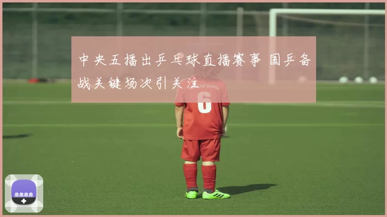 中央五播出乒乓球直播赛事 国乒备战关键场次引关注