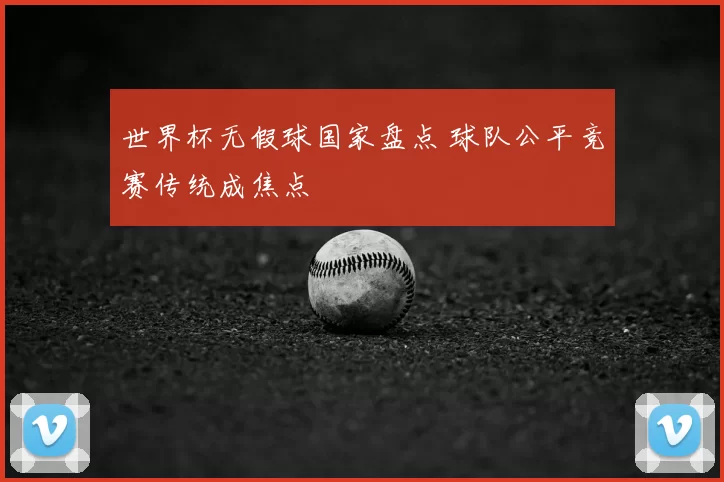 世界杯无假球国家盘点 球队公平竞赛传统成焦点