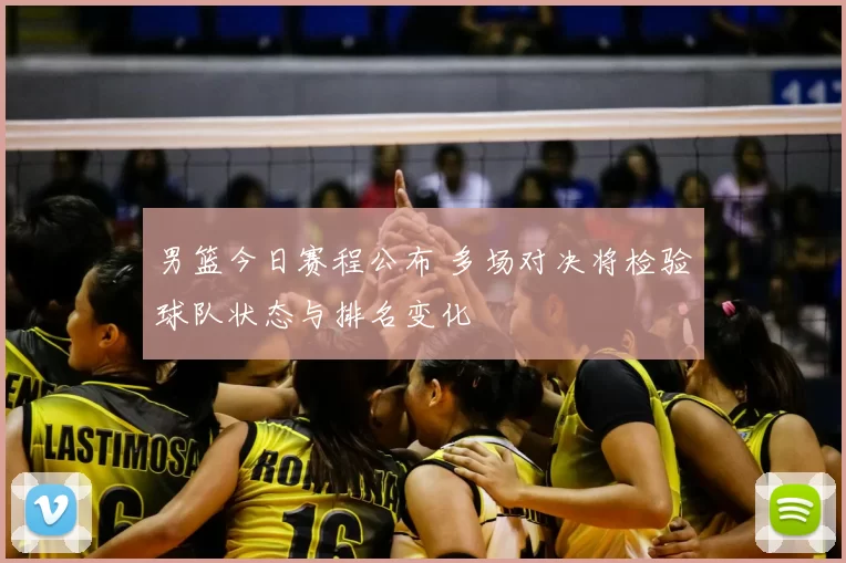 男篮今日赛程公布 多场对决将检验球队状态与排名变化