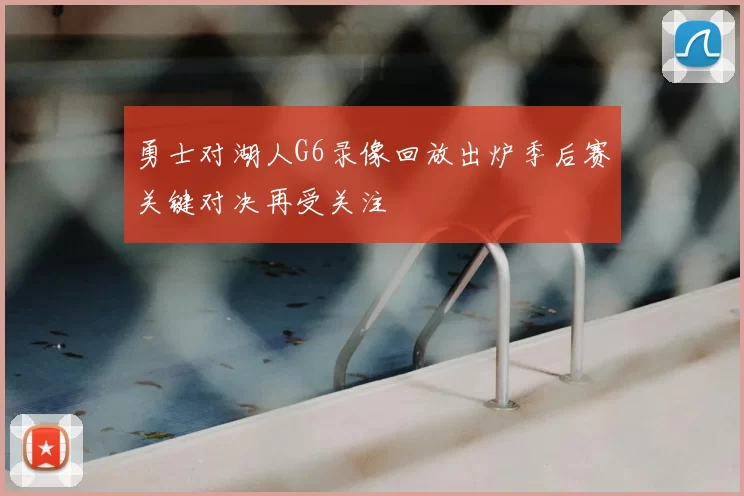 勇士对湖人G6录像回放出炉季后赛关键对决再受关注