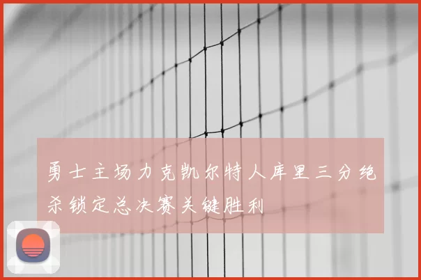 勇士主场力克凯尔特人库里三分绝杀锁定总决赛关键胜利